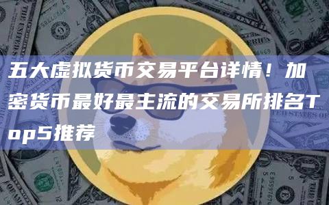 五大虚拟货币交易平台详情！加密货币最好最主流的交易所排名Top5推荐