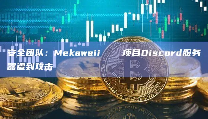 安全团队：Mekawaii メカ 项目Discord服务器遭到攻击