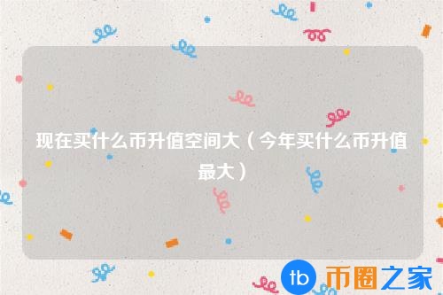 什么币比较容易升值(现在什么币有升值空间)插图 什么币比较容易升值(现在什么币有升值空间)