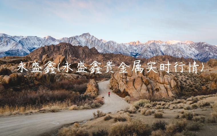 永盛鑫(永盛鑫贵金属实时行情)插图 永盛鑫(永盛鑫贵金属实时行情)