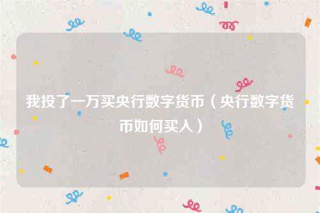 数字货币怎么买入(中国央行数字货币怎么购买)插图1 数字货币怎么买入(中国央行数字货币怎么购买)
