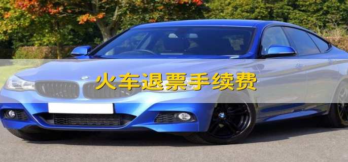 火车票能不能退票？ 火车票退票手续费多少？