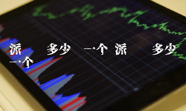 派币值多少钱一个 派币值多少钱一个亿