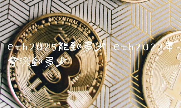eth2025能到多少 eth2022年会涨到多少