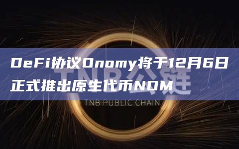 DeFi协议Onomy将于12月6日正式推出原生代币NOM