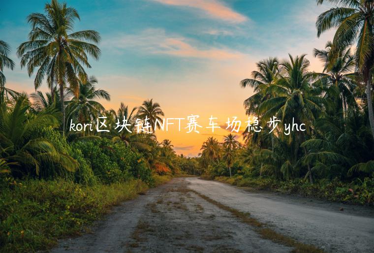 kori区块链NFT赛车场稳步yhc