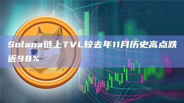 Solana链上TVL较去年11月历史高点跌近98%