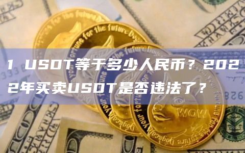 1 USDT等于多少人民币？2022年买卖USDT是否违法了？