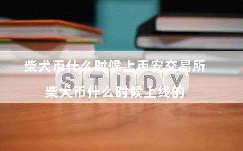 柴犬币什么时候上币安交易所（柴犬币什么时候上线的）