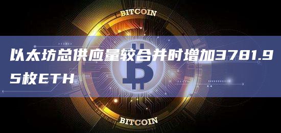以太坊总供应量较合并时增加3781.95枚ETH