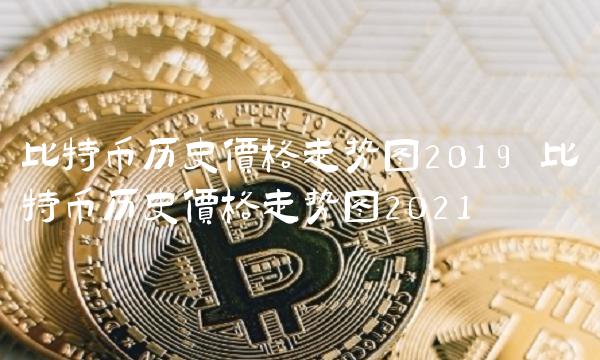 比特币历史价格走势图2019 比特币历史价格走势图2021