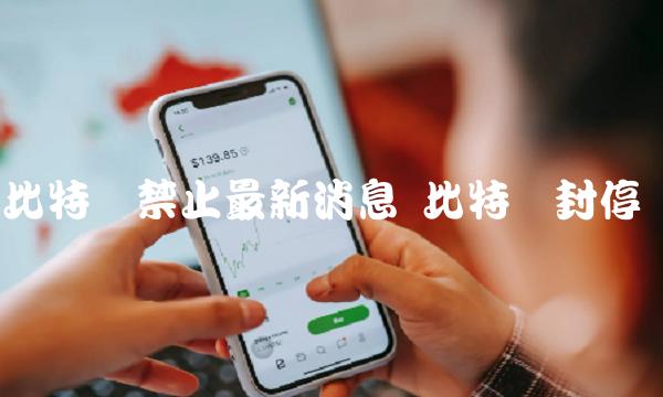 比特币禁止最新消息 比特币封停