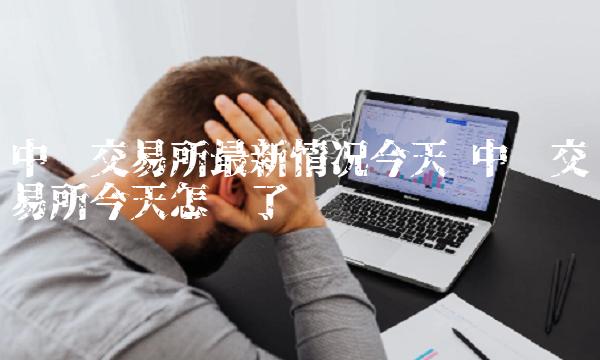中币交易所最新情况今天 中币交易所今天怎么了