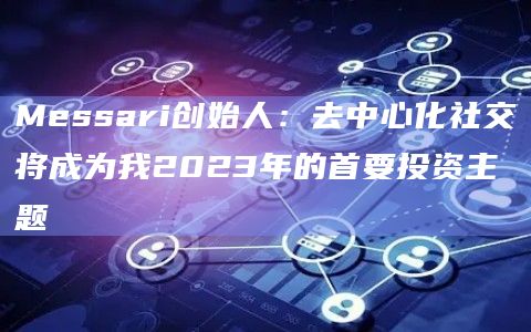 Messari创始人：去中心化社交将成为我2023年的首要投资主题