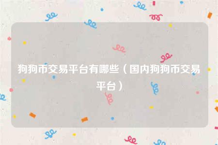 狗狗币交易平台有哪些(国内狗狗币交易平台)插图 狗狗币交易平台有哪些(国内狗狗币交易平台)