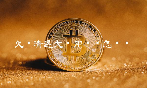 火币清退大陆用户钱怎么办