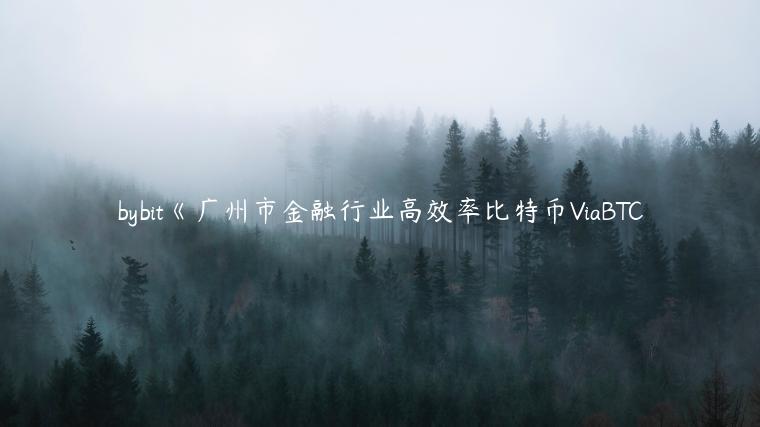 bybit《广州市金融行业高效率比特币ViaBTC
