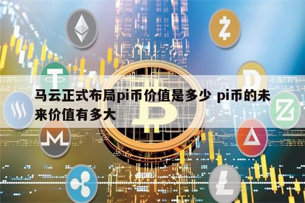 马云正式布局pi币是真的吗 pi币的未来价值有多大插图 马云正式布局pi币是真的吗 pi币的未来价值有多大