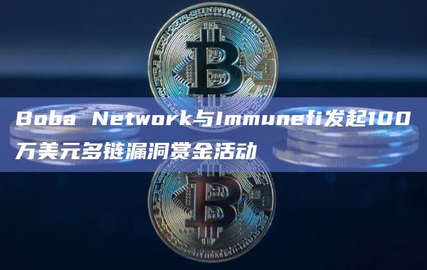 Boba Network与Immunefi发起100万美元多链漏洞赏金活动插图 Boba Network与Immunefi发起100万美元多链漏洞赏金活动