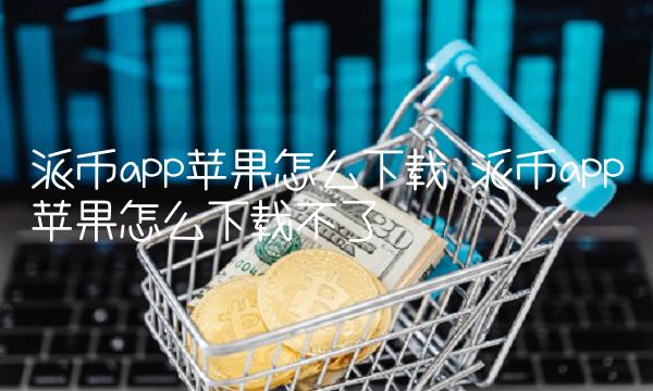 派币app苹果怎么下载不了插图 派币app苹果怎么下载不了