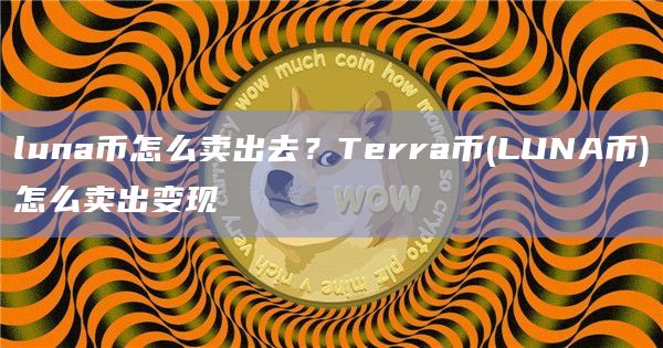 luna币怎么卖出去？Terra币(LUNA币)怎么卖出变现