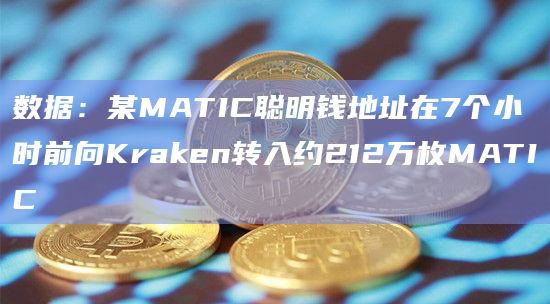 数据:某MATIC聪明钱地址在7个小时前向Kraken转入约212万枚MATIC