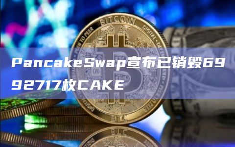 PancakeSwap宣布已销毁6992717枚CAKE