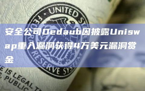 安全公司Dedaub因披露Uniswap重入漏洞获得4万美元漏洞赏金插图 安全公司Dedaub因披露Uniswap重入漏洞获得4万美元漏洞赏金