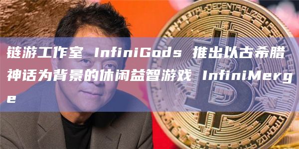 链游工作室 InfiniGods 推出以古希腊神话为背景的休闲益智游戏 InfiniMerge