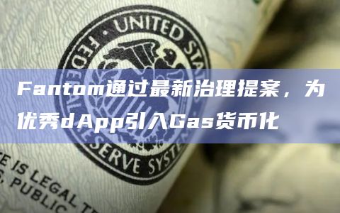 Fantom通过最新治理提案，为优秀dApp引入Gas货币化