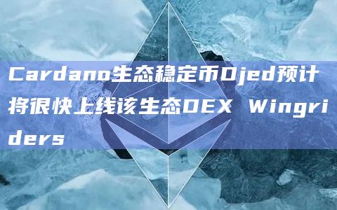 Cardano生态稳定币Djed预计将很快上线该生态DEX Wingriders