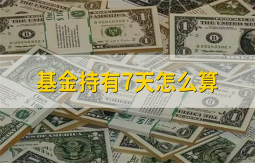 怎么计算基金持有7天? 基金为什么限制大额申购?