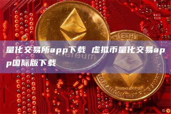 量化交易所app下载 虚拟币量化交易app国际版下载
