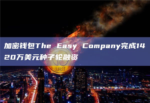 加密钱包The Easy Company完成1420万美元种子轮融资