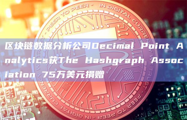 区块链数据分析公司Decimal Point Analytics获The Hashgraph Association 75万美元捐赠