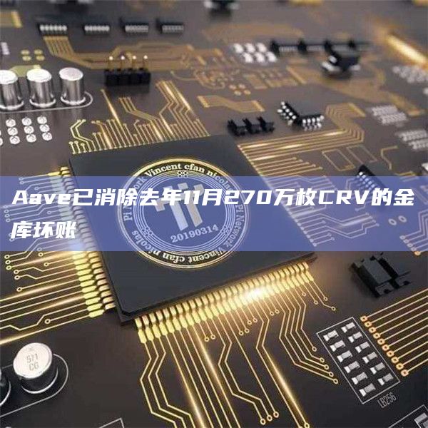 Aave已消除去年11月270万枚CRV的金库坏账