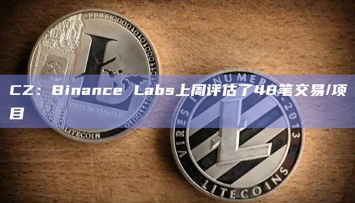 CZ：Binance Labs上周评估了48笔交易/项目
