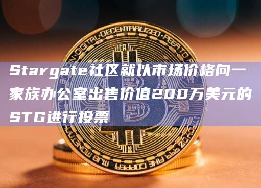 Stargate社区就以市场价格向一家族办公室出售价值200万美元的STG进行投票