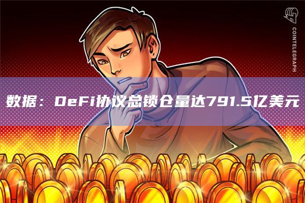 数据：DeFi协议总锁仓量达791.5亿美元