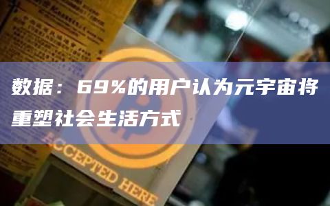 数据:69%的用户认为元宇宙将重塑社会生活方式 数据:69%的用户认为元宇宙将重塑社会生活方式