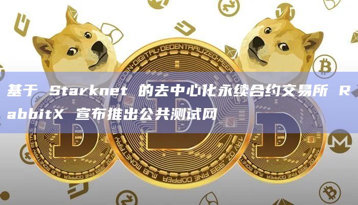 基于 Starknet 的去中心化永续合约交易所 RabbitX 宣布推出公共测试网