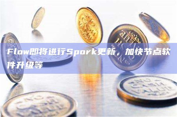 Flow即将进行Spork更新,加快节点软件升级等 Flow即将进行Spork更新,加快节点软件升级等