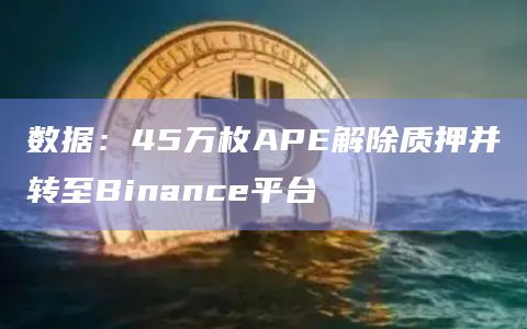 数据：45万枚APE解除质押并转至Binance平台