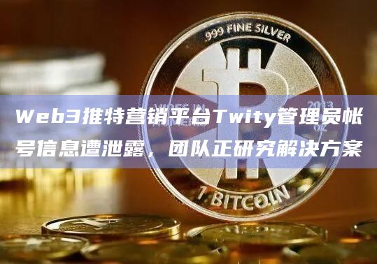 Web3推特营销平台Twity管理员帐号信息遭泄露,团队正研究解决方案