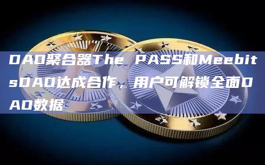 DAO聚合器The PASS和MeebitsDAO达成合作，用户可解锁全面DAO数据