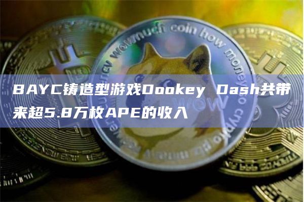 BAYC铸造型游戏Dookey Dash共带来超5.8万枚APE的收入
