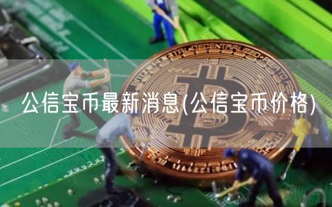 公信宝币最新消息(公信宝币价格)