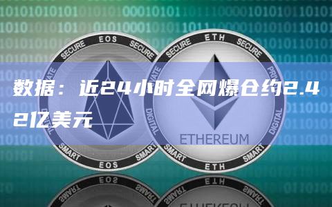 数据：近24小时全网爆仓约2.42亿美元