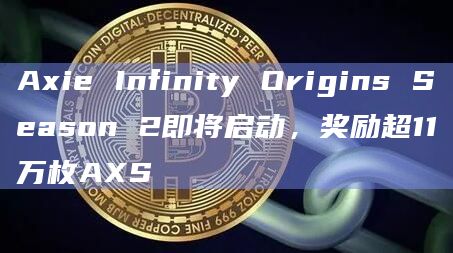 Axie Infinity Origins Season 2即将启动,奖励超11万枚AXS