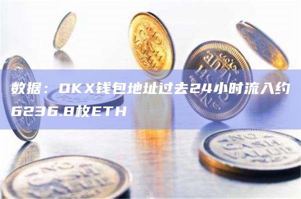 数据：OKX钱包地址过去24小时流入约6236.8枚ETH